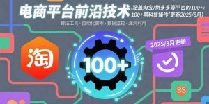 电商平台前沿技术：涵盖淘宝/拼多多等平台的100+黑科技操作(更新2025-8月-轻创网