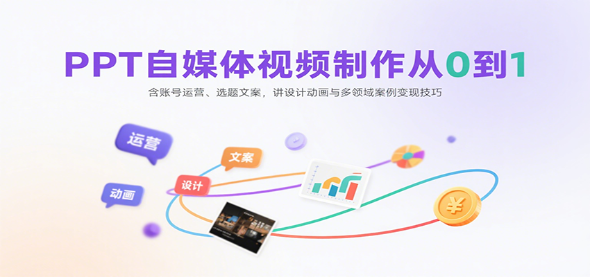 图片[1]-PPT自媒体视频制作从0到1：含账号运营、选题文案，讲设计动画与多领域案例变现技巧-轻创网