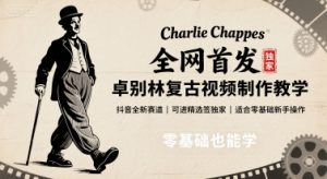 全网首发，卓别林复古视频制作教学，抖音全新赛道，可以进精选签独家，适合零基础新手操作-轻创网