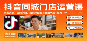 抖音同城门店运营课:来客实操、团购认知、短视频拍剪与直播从0到1指南-轻创网