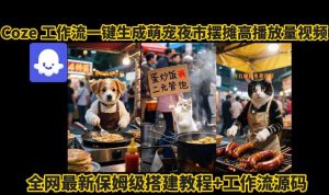 coze工作流一键生成萌宠夜市摆摊AI高赞高播放量视频保姆级拆解教程-轻创网