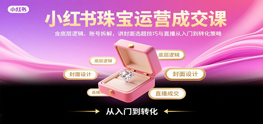 图片[1]-小红书珠宝运营成交课：含底层逻辑、账号拆解，讲封面选题技巧与直播从入门到转化策略-轻创网