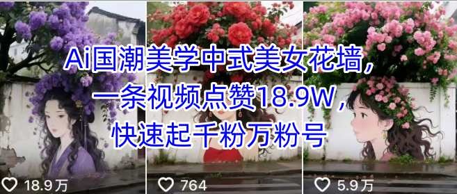 Ai国潮美学中式美女花墙，一条视频点赞18.9W，快速起千粉万粉号-轻创网