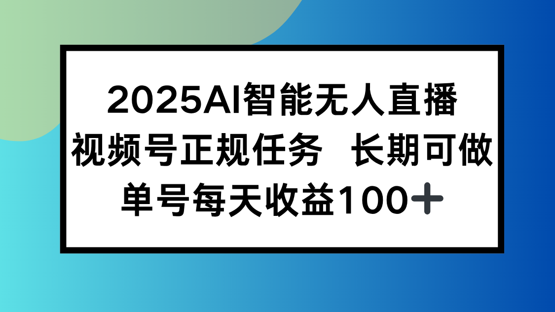 2025AI智能无人直播新玩法，视频号长期稳定任务，单日平均收益100+-轻创网