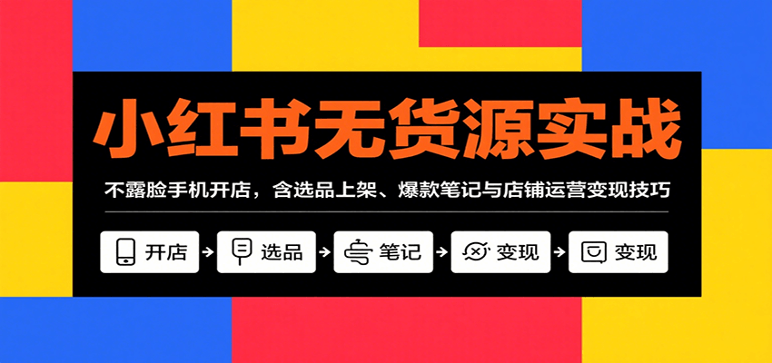 图片[1]-小红书无货源实战，不露脸手机开店，含选品上架、爆款笔记与店铺运营变现技巧-轻创网