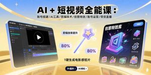 AI+短视频全能课：账号搭建/AI工具/剪辑技术/创意特效/账号运营/带货直播-轻创网