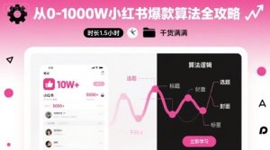 从0-1000W小红书爆款算法全攻略，时长1.5小时，干货满满-轻创网