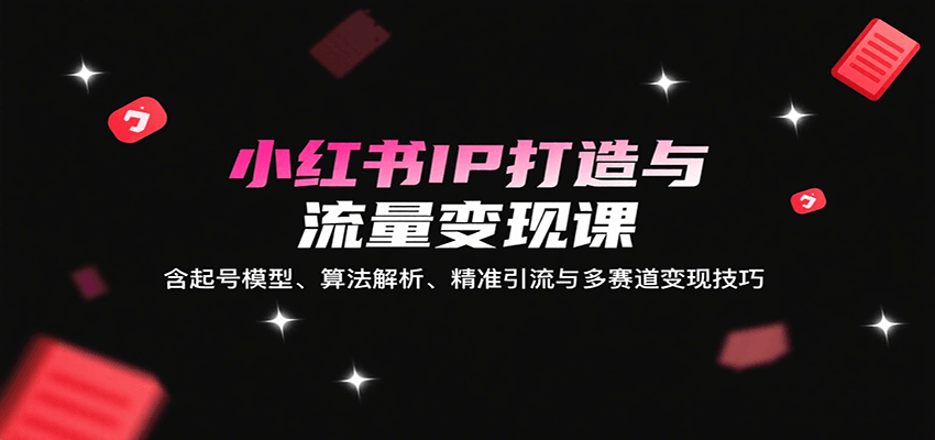 图片[1]-小红书IP打造与流量变现课：含起号模型、算法解析、精准引流与多赛道变现技巧-轻创网