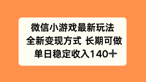 微信小游戏最新玩法，全新变现方式，单日稳定收入140+-轻创网