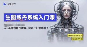 LibLibAI哩布哩布生图炼丹系统入门课，从生图到炼丹，只学这一门就够了-轻创网