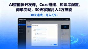 AI智能体开发课，Coze搭建、知识库配置、商单变现，30天掌握月入2万技能-轻创网