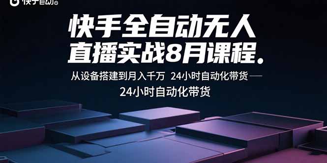 快手全自动无人直播实战8月课程：从设备搭建到月入千万 24小时自动化带货-轻创网
