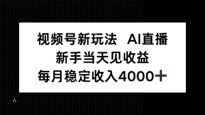视频号新玩法AI直播，新手小白当天见收益，月入4000+-轻创网