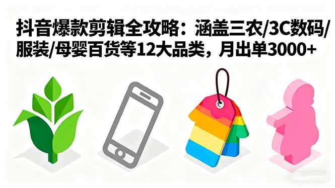 爆款剪辑全攻略：涵盖三农/3C数码/服装/母婴百货等12大品类，月出单3000+-轻创网