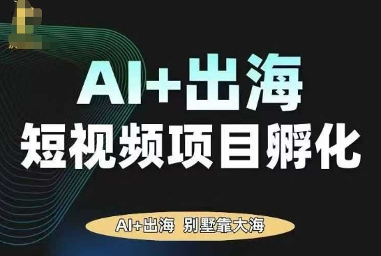 AI·TikTok AI+出海短视频项目孵化，陪你从0-1借助AI实现出海变现-轻创网