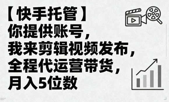 【快手托管】你提供账号，我来剪辑视频发布，全程代运营带货，月入5位数【揭秘】-轻创网