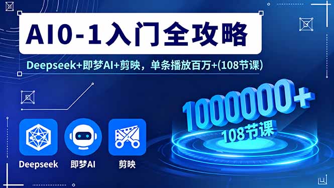 AI0-1入门全攻略，Deepseek+即梦AI+剪映，单条播放百万+(108节课-轻创网