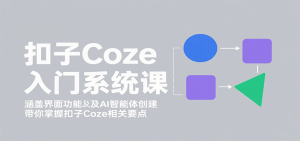 扣子Coze入门系统课：涵盖界面功能及AI智能体创建，带你掌握扣子Coze相关要点-轻创网