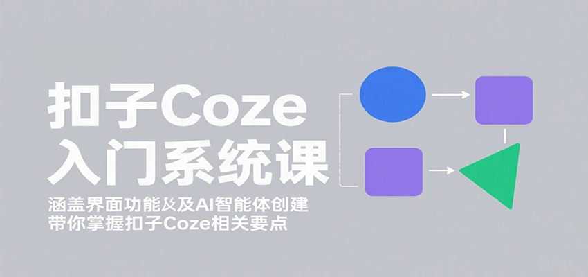 图片[1]-扣子Coze入门系统课：涵盖界面功能及AI智能体创建，带你掌握扣子Coze相关要点-轻创网