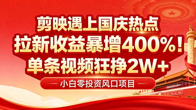国庆流量风口！剪映小白吃红利：0基础几分钟一条，拉新收益暴涨400%，…-轻创网