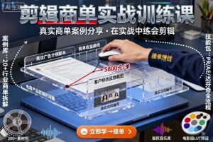 剪辑商单实战训练课，真实商单案例分享，在实战中练会剪辑-轻创网