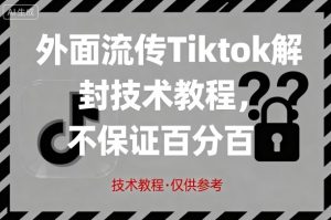 外面流传Tiktok解封技术教程，不保证百分百，具体自测-轻创网