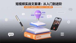 短视频实战文案课：从入门到进阶 标题创作+脚本撰写+文案优化三大核心模块-轻创网