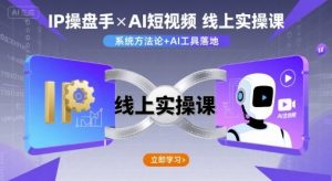 IP操盘手线上实操课，AI短视频线上课-轻创网
