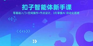 扣子智能体新手课，零基础入门+空间操作+节点设计，3天掌握AI自动化搭建-轻创网