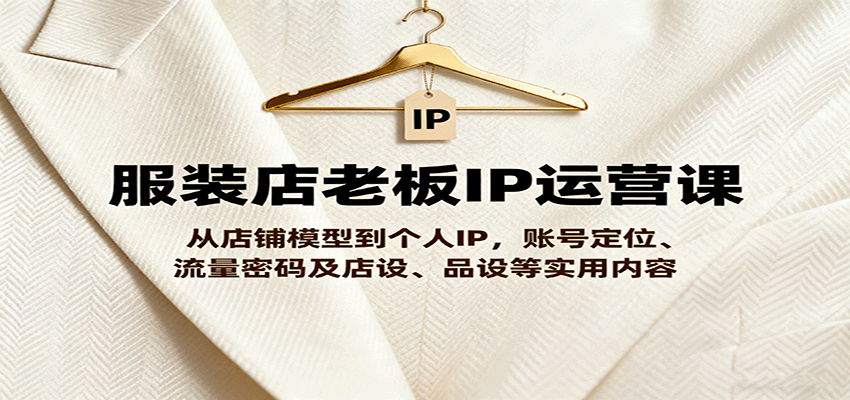 图片[1]-服装店老板IP运营课，从店铺模型到个人IP，账号定位、流量密码及店设、品设等实用内容-轻创网