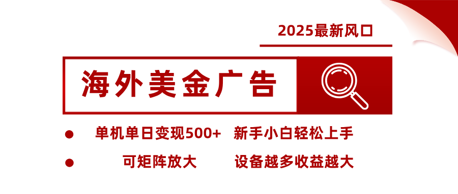 2025最新风口 海外美金广告 单机单日变现500+ 可矩阵放大 设备越多收…-轻创网
