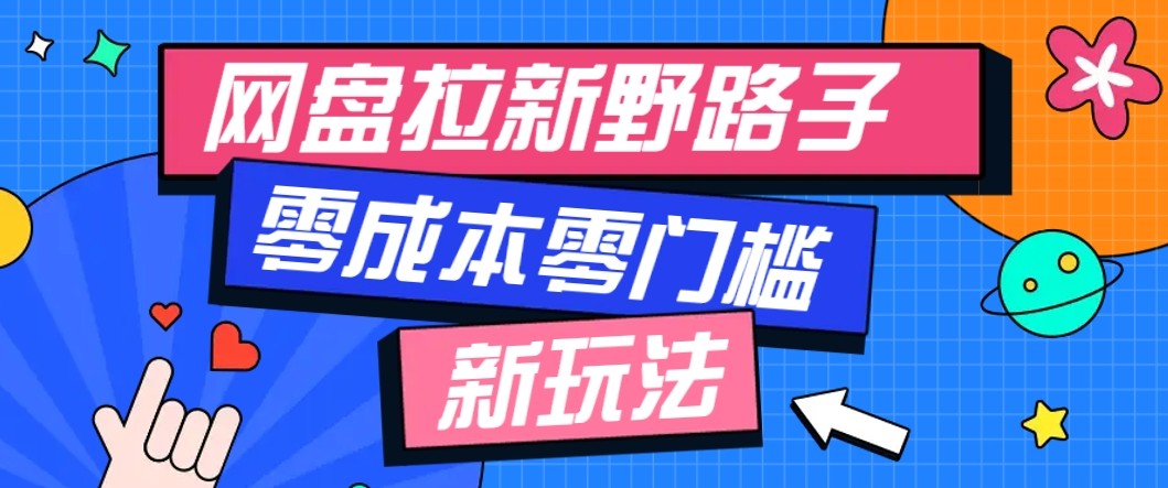 网盘拉新野路子玩法，零成本零门槛多种变现方式，轻松月入万元【保姆级教程】-轻创网