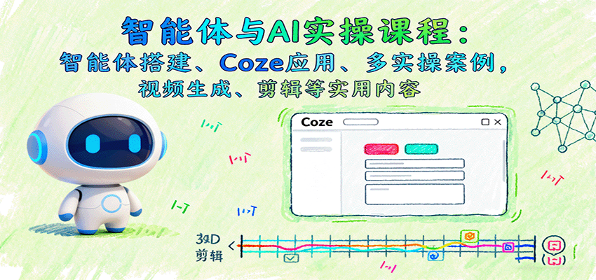 智能体与AI实操课程：智能体搭建、Coze应用、多实操案例，视频生成、剪辑等实用内容-轻创网