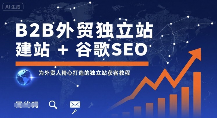 B2B外贸独立站建站+谷歌SEO,为外贸人精心打造的独立站获客教程-轻创网