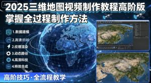 2025三维地图视频制作教程高阶版，掌握全过程制作方法-轻创网