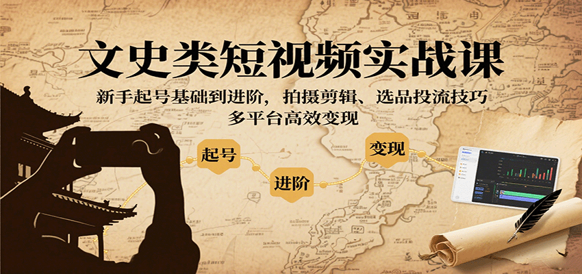 文史类短视频实战课，新手起号基础到进阶，拍摄剪辑、选品投流技巧，多平台高效变现-轻创网