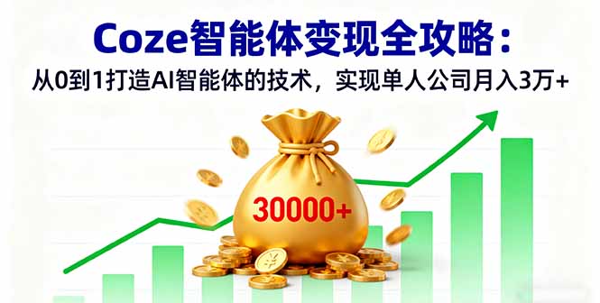 Coze智能体变现全攻略：从0到1打造AI智能体的技术，实现单人公司月入3万+-轻创网