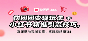 快团团变现玩法+小红书精准引流技巧，真正落地私域卖货，一年从0做到月入3万+-轻创网