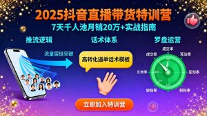 2025抖音直播带货特训：推流逻辑、话术体系、罗盘运营,7天千人池月销20万+-轻创网