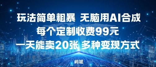 玩法简单粗暴，无脑用AI合成，每个定制收费99米，一天能搞10张，多种变现方式-轻创网