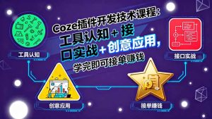 Coze插件开发技术课程：工具认知+接口实战+创意应用，学完即可接单赚钱-轻创网