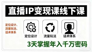 直播IP变现课线下课，定位设计、流量玩法、话术体系，3天掌握年入千万密码-轻创网