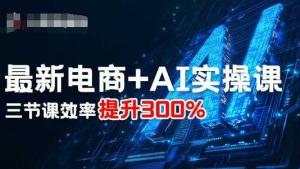 最新电商+AI实操课，三节课效率提升300%-轻创网