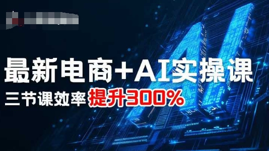 最新电商+AI实操课，三节课效率提升300%-轻创网