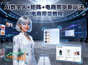 AI数字人+矩阵+电商带货新玩法，AI电商带货教程-轻创网