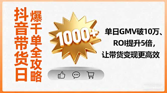 抖音带货日爆千单全攻略，单日GMV破10万、ROI提升5倍，让带货变现更高效-轻创网