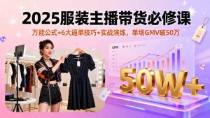 2025服装主播带货必修课，万能公式+6大逼单技巧+实战演练，单场GMV破50万-轻创网