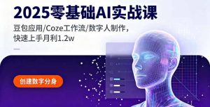 2025零基础AI实战课，豆包应用/Coze工作流/数字人制作，快速上手月利1.2w-轻创网