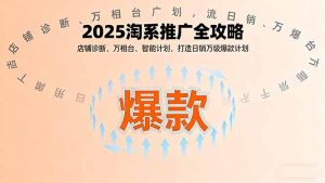 2025淘系推广全攻略，店铺诊断、万相台、智能计划，打造日销万级爆款计划-轻创网