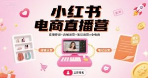小红书电商直播营,直播带货+店铺运营+笔记运营=全电商-轻创网